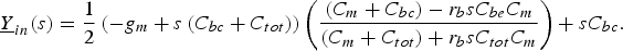 \underline{Y} _{in} \lpar s\rpar ={1 \over 2} \left({- g_m+s\left({C_{bc}+C_{tot} } \right)} \right)\left({\displaystyle{{\left({C_m+C_{bc} } \right)- r_b sC_{be} C_m } \over {\left({C_m+C_{tot} } \right)+r_b sC_{tot} C_m }}} \right)+sC_{bc} .