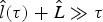 $\hat l\lpar \tau \rpar + \hat L \gg \tau $