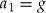 \begin{equation}
a_1 = g\end{equation}