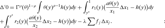$\begin{array}{*{20}l} {\Delta ^{\prime} 0 = \Gamma ^\rho (\theta )^{1 - \rho } \displaystyle\int {\theta (y)^{\rho - 1} h(y)dy + \displaystyle\int_{y^* }^1 {r_1 (y)} \big( {\frac{{a\theta (y)}}{{x_1 }}\Delta x_1 - h(y)} \big)dy } } \\ + {\displaystyle\int_0^{y^* } {r_2 (y)} \big( {\frac{{a\theta (y)}}{{x_2 }}\Delta x_2 - h(y)} \big)dy - \lambda \displaystyle\sum {f_j \Delta x_j } .\quad \quad \quad \quad \quad \quad \quad \quad \quad: } \\\end{array}$