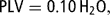 \[ {\rm{PLV}} = {\rm{0}}{\rm{.10}}\,{\rm{H}}_{{\rm{2}}} {\rm{O,}} \]