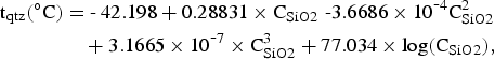 \eqalign{\hbox{t}_{{\rm qtz}} \lpar{^\circ}\hbox{C}\rpar & = \hbox{-} \,42.198 + 0.28831 \times \hbox{C}_{{\rm SiO2}} \;\hbox{-}3.6686\times 10^{\hbox{-}4} \hbox{C}_{{\rm SiO2}}^{2}\cr & \quad + 3.1665\times 10^{\hbox{-}7}\times\hbox{C}_{{\rm SiO2}}^{3} + 77.034\times\hbox{log}\lpar \hbox{C}_{{\rm SiO2}}\rpar \comma \; }