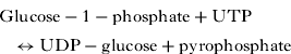 $${\rm Glucose - 1 - phosphate} + {\rm UTP} \leftrightarrow {\rm UDP - glucose} + {\rm pyrophosphate}$$