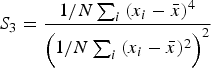 S_3=\displaystyle{{{1 / N}\sum\nolimits_i {\lpar x_i - \bar x\rpar ^4 } } \over {{{\Big( 1} / N}\sum\nolimits_i {\lpar x_i - \bar x\rpar ^2 } \Big) ^2 }}