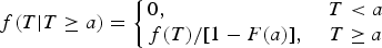 f\lpar T\vert T\ge a\rpar = \left\{\matrix {0\comma \; \hfill & T \lt a\hfill \cr f\lpar T\rpar /\lsqb 1-F\lpar a\rpar \rsqb \comma \; \hfill & T\ge a}\right.