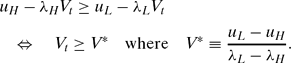 \begin{eqnarray}
&&u_H - \lambda _H V_{t} \ge u_L -\lambda _L V_{t} \nonumber\\
&&\quad \Leftrightarrow \quad V_{t} \ge V^\ast \quad \text{where}\quad V^\ast \equiv \frac{u_L - u_H}{\lambda _L-\lambda _H}.
\end{eqnarray}