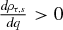 $\frac{d \rho _{\tau ,s}}{d q} > 0$