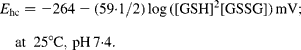 \begin{eqnarray}{\it E}_{hc}=-264-(59.1/2)\log([GSH]^2[GSSG])mV;\\at\ 25\deg C, pH 7.4. \end{eqnarray}