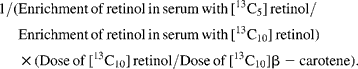 1/(Enrichment\,of\,retinol\,in\,serum\,with\,[^{13}C_{5}]\,retinol/Enrichment\,of\,retinol\,in\,serum\,with\,[^{13}C_{10}]\,retinol)\times (Dose\,of\,[^{13}C_{10}]\,retinol/Dose\,of\, [^{13}C_{10}]\beta - carotene).