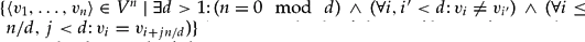 $\{< v_{1}, \ldots, v_{n} 〉 \in V^{n}\mid\exists d > 1\colon (n = 0 \mod d) \: ∧ \: (\forall i, i' < d\colon v_{i} \neq v_{i'}) \: & \: (\forall i \leq n/d, j < d\colon v_{i} = v_{i + jn/d}) \}$