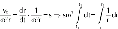 {{{\rm v}_{\rm t} } \over {\rmomega ^{\setnum{2}} {\rm r}}} \equals {{{\rm dr}} \over {{\rm dt}}} \cdot {{\rm 1} \over {\rmomega ^{\setnum{2}} {\rm r}}} \equals {\rm s} \Rightarrow {\rm s} \rmomega ^{\setnum{2}} \int\limits_{{\rm t}_{\setnum{0}} }^{{\rm t}_{\setnum{1}} } {{\rm dt} \equals } \int\limits_{{\rm r}_{\setnum{0}} }^{{\rm r}_{\setnum{1}} } {{1 \over {\rm r}}{\rm dr}}