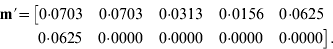 \eqalign{{\bf m \prime} \equals \tab\big[ { {0{\cdot}0703} \quad {0{\cdot}0703} \quad {0{\cdot}0313} \quad {0{\cdot}0156} \quad {0{\cdot}0625} }\cr\tab \hskip3.8{0{\cdot}0625} \quad {0{\cdot}0000} \quad {0{\cdot}0000} \quad {0{\cdot}0000} \quad {0{\cdot}0000} \big].}