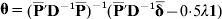 {\bmtheta } \equals \lpar \overline{\bf P} {\prime } {\bf D}^{ \minus {\bf \setnum{1}}} \overline{\bf P} \rpar ^{ \minus \setnum{1}} \lpar \overline{\bf P} {\prime } {\bf D}^{ \minus {\bf \setnum{1}}} \overline{\bf \bmdelta } \minus 0{\cdot}5\lambda {\bf 1}\rpar