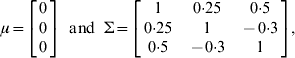 \mu \equals \left[ {\matrix{ 0 \cr 0 \cr 0 \cr} } \right]\;\;{\rm and}\;\;\rmSigma \equals \left[ {\matrix{ 1 \tab {0 {\cdot} 25} \tab {0 {\cdot} 5} \cr {0 {\cdot} 25} \tab 1 \tab { \minus 0 {\cdot} 3} \cr {0 {\cdot} 5} \tab { \minus 0 {\cdot} 3} \tab 1 \cr} } \right]\comma