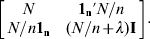\left[ {\matrix{ N \tab {{\bf 1}_{\bf n} \prime N\sol n} \cr {N\sol n{\bf 1}_{\bf n} } \tab {\lpar N\sol n \plus \lambda \rpar {\bf I}} \cr} } \right].