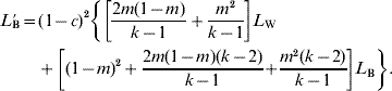 \hskip-2\eqalign{L\prime_{\hskip-2\rm B} \equals \tab \lpar 1 \minus c\rpar ^{\setnum{2}} \left\{ \left[ {{{2m\lpar 1 \minus m\rpar } \over {k \minus 1}} \plus {{m^{\setnum{2}} } \over {k \minus 1}}} \right]L_{\rm W} \right \cr \tab \plus \left. {\left[ {\lpar 1 \minus m\rpar ^{\setnum{2}} \plus {{2m\lpar 1 \minus m\rpar \lpar k \minus 2\rpar } \over {k \minus 1}} \right} \cr \tab \plus \left. {{{m^{\setnum{2}} \lpar k \minus 2\rpar } \over {k \minus 1}}} \right]L_{\rm B} } \right\}}.