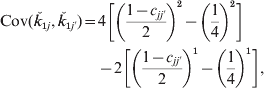 \eqalign{{\rm Cov}\lpar {\v {k}}_{\setnum{1}j} \comma {\v {k}}_{\setnum{1}j\prime} \rpar \equals \tab 4\left[ {{\left( {{{1 \minus c_{jj\prime} } \over 2}} \right)}^{\setnum{2}} \minus {\left( {{1 \over 4}} \right)}^{\setnum{2}} } \right] \cr \tab \minus 2\left[ {{\left( {{{1 \minus c_{jj\prime}} \over 2}} \right)}^{\setnum{1}} \minus {\left( {{1 \over 4}} \right)}^{\setnum{1}} } \right]\comma \cr}