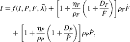  I = f ( I , P , F , \rightarrow {>\lambda } ) + \left [1 + \frac { \eta _{ F }}{ \rho _{ F }}\left (1 + \frac { D _{ F }}{ \dot {>F} }\right )\right ] \rho _{ F } \dot {>F} + \left [1 + \frac { \eta _{ P }}{ \rho _{ P }}\left (1 + \frac { D _{ P }}{ \dot {>P} }\right )\right ] \rho _{ P } \dot {>P} ,