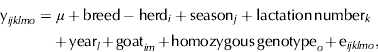 $$\eqalign{{\rm y}_{ijklmo} = &\ \mu + {\rm breed} - {\rm herd}_i + {\rm season}_j + {\rm lactation}\,{\rm number}_k \cr & +\hskip-1pt {\rm year}_l \hskip-1pt+\hskip-1pt {\rm goat}_{im} \hskip-1pt+\hskip-1pt {\rm homozygous}\,{\rm genotype}_o\hskip-1pt +\hskip-1pt {\rm e}_{ijklmo},} $$