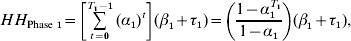 HH_{{\rm Phase} \ \setnum{1}}\equals \left[ {\mathop\sum\limits_{t \equals \setnum{0}}^{T_{\setnum{1}}\minus \setnum{1}} {\lpar \alpha _{\setnum{1}} \rpar ^{t} } } \right]\lpar \beta _{\setnum{1}} \plus \tau _{\setnum{1}} \rpar \equals \left( {{{1 \minus \alpha _{\setnum{1}} ^{T_{\setnum{1}} } } \over {1 \minus \alpha _{\setnum{1}} }}} \right) \lpar \beta _{\setnum{1}} \plus \tau _{\setnum{1}} \rpar \comma 