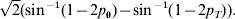 \sqrt 2 \lpar {\rm sin}^{ \minus \setnum{1}} \lpar 1 \minus 2p_{\setnum{0}} \rpar \minus {\rm sin}^{ \minus \setnum{1}} \lpar 1 \minus 2p_{T} \rpar \rpar.
