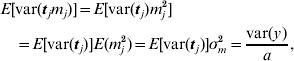\eqalign{\tab E\lsqb {\rm var}\lpar {\bi t}_{j} m_{j} \rpar \rsqb \equals E\lsqb {\rm var}\lpar {\bi t}_{j} \rpar m_{j}^{\setnum{2}} \rsqb \cr \tab\quad\equals E\lsqb {\rm var}\lpar {\bi t}_{j} \rpar \rsqb E\lpar m_{j}^{\setnum{2}} \rpar \equals E\lsqb {\rm var}\lpar {\bi t}_{j} \rpar \rsqb \sigma _{m}^{\setnum{2}} \equals {{{\rm var}\lpar y\rpar } \over a}\comma }