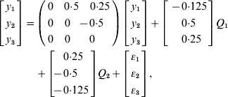 \eqalign {\left[ {\matrix{ {y_{\setnum{1}} } \hfill \cr {y_{\setnum{2}} } \hfill \cr {y_{\setnum{3}} } \hfill \cr} } \right] \equals \tab\left( {\matrix{ 0 \tab {0{\cdot}5} \tab {0{\cdot}25} \cr 0 \tab \hskip -7pt0 \tab { \hskip -16pt\minus 0{\cdot}5} \cr 0 \tab \hskip -7pt0 \tab \hskip -13pt0 \cr} } \right) \left[ {\matrix{ {y_{\setnum{1}} } \cr {y_{\setnum{2}} } \cr {y_{\setnum{3}} } \cr} } \right] \plus \left[ {\matrix{ { \minus 0{\cdot}125} \cr {0{\cdot}5} \cr {\hskip 5pt0{\cdot}25} \cr} } \right]Q_{\setnum{1}} \cr \tab\plus \left[ {\matrix{ {\hskip 1pt0{\cdot}25} \cr { \hskip -14pt\minus 0{\cdot}5} \cr {\hskip -4pt \minus 0{\cdot}125} \cr} } \right]Q_{\setnum{2}} \plus \left[ {\matrix{ {\epsi _{\setnum{1}} } \cr {\epsi _{\setnum{2}} } \cr {\epsi _{\setnum{3}} } \cr} } \right]\comma \quad\quad\quad\quad\quad\quad\ \,