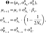 \eqalign{ \bmTheta \tab \equals \lpar \mu _{\setnum{1}} \comma \sigma _{{\rm A}_{\setnum{1}} }^{\setnum{2}} \comma \sigma _{\rm E}^{\setnum{2}} \rpar \comma \cr \mu _{t \plus \setnum{1}} \tab \equals \mu _{t} \plus \sigma _{{\rm A}_{t} }^{\setnum{2}} \cdot \beta _{t} \comma \cr \sigma _{{\rm A}_{{t \plus \setnum{1}}} }^{\setnum{2}} \tab \equals \sigma _{{\rm A}_{t} }^{\setnum{2}} \cdot \left( 1 \minus {1 \over {2N_{\rm e} }}\right) \comma \cr \sigma _{{\rm P}_{{t \plus \setnum{1}}} }^{\setnum{2}} \tab \equals \sigma _{{\rm A}_{{t \plus \setnum{1}}} }^{\setnum{2}} \plus \sigma _{\rm E}^{\setnum{2}}. \cr}