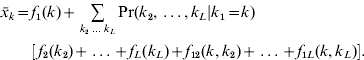 \eqalign{ \hskip-1.5pt\bar{x}_{k} \equals \tab f_{\setnum{1}} \lpar k\rpar \plus \mathop\sum\limits_{k_{\setnum{2}} \; \ldots \; k_{L} } {{\rm Pr} \lpar k_{\setnum{2}} \comma \ldots \comma k_{L} \vert k_{\setnum{1}} \equals k\rpar } \cr \tab \left[ {\,f_{\setnum{2}} \lpar k_{\setnum{2}} \rpar \plus \ldots \plus f_{L} \lpar k_{L} \rpar \plus f_{\setnum{12}} \lpar k\comma k_{\setnum{2}} \rpar  \plus \ldots \plus f_{\setnum{1}L} \lpar k\comma k_{L} \rpar } \right]. \cr} 