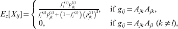 \tab \tab E_{z} \lsqb X_{ij} \rsqb \equals \left\{ {\matrix{ {{\textstyle{{f_{i}^{\hskip2pt\lpar z\rpar } p_{jk}^{\lpar z\rpar } } \over {f_{i}^{\hskip2pt\lpar z\rpar } p_{jk}^{\lpar z\rpar } \plus \left( {1 \minus f_{i}^{\hskip2pt\lpar z\rpar } } \right)\mathop {\left( {p_{jk}^{\lpar z\rpar } } \right)}\nolimits^{\setnum{2}} }}}\comma } \hfill \tab {{\rm if} \ g_{ij} \equals A_{jk} A_{jk} \comma } \hfill \cr {0\comma } \hfill \tab {{\rm if} \ g_{ij} \equals A_{jk} A_{jl} \ \lpar k \ne l\rpar \comma } \hfill \cr} } \right.