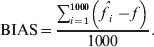 {\rm BIAS} \equals {{\sum\nolimits_{i \equals \setnum{1}}^{\setnum{1000}} \left( {\mathop {\hats{f}}\nolimits_{i} \minus f}\hskip1pt \right)} \over {1000}}.