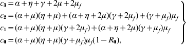 \hskip-3\eqalign{\left. {\matrix{ {c_{\setnum{3}} \equals \alpha \plus \eta \plus \gamma \plus 2\mu \plus 2\mu _{f} } \hfill \cr {c_{\setnum{2}} \equals \lpar {\alpha \plus \mu } \rpar \lpar {\eta \plus \mu } \rpar \plus \lpar {\alpha \plus \eta \plus 2\mu } \rpar \lpar {\gamma \plus 2\mu _{f} } \rpar \plus \lpar {\gamma \plus \mu _{f} } \rpar\mu _{f} }\hfill \cr {c_{\setnum{1}} \equals \lpar {\alpha \plus \mu } \rpar \lpar {\eta \plus \mu } \rpar \lpar {\gamma \plus 2\mu _{f} } \rpar \plus \lpar {\alpha \plus \eta \plus 2\mu } \rpar \lpar {\gamma \plus \mu _{f} } \rpar \mu _{f} } \hfill \cr {c_{\setnum{0}} \equals \lpar {\alpha \plus \mu } \rpar\lpar {\eta \plus \mu } \rpar \lpar {\gamma \plus \mu _{f} } \rpar\mu _{f} \lpar {1 \minus R_{\setnum{0}} } \rpar \comma } \hfill\cr} } \big\right\}\hfill