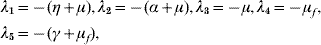\hskip -23pt\eqalign{ \lambda _{\setnum{1}} \equals \tab \minus \lpar \eta \plus \mu \rpar \comma \lambda _{\setnum{2}} \equals \minus \lpar \alpha \plus \mu \rpar \comma \lambda _{\setnum{3}} \equals \minus \mu \comma \lambda _{\setnum{4}} \equals \minus \mu_{f} \comma \cr \lambda _{\setnum{5}} \equals \tab \minus \lpar \gamma \plus \mu_{f} \rpar \comma \cr}
