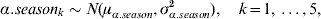 \alpha.season_{k} \sim N\lpar \mu _{\alpha.season} \comma \sigma _{\alpha.season}^{\setnum{2}} \rpar \comma \quad k \equals 1\comma \ldots \comma 5\comma