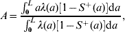 A \equals {{\int_{\setnum{0}}^{L} {a\lambda \lpar a\rpar \left[ {1 \minus S^{ \plus } \lpar a\rpar } \right]} {\rm d}a} \over {\int_{\setnum{0}}^{L} {\lambda \lpar a\rpar \left[ {1 \minus S^{ \plus } \lpar a\rpar } \right]{\rm d}a} }}\comma