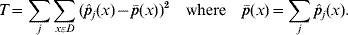 T \equals \sum\limits_{j} {\sum\limits_{x\varepsilon D} {\lpar \hat{p}_{j} \lpar x\rpar \minus \bar{p}\lpar x\rpar \rpar ^{\setnum{2}} } } \quad {\rm where}\quad \bar{p}\lpar x\rpar \equals \sum\limits_{j} {\hat{p}_{j} \lpar x\rpar }.