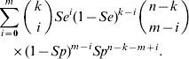 \eqalign{\tab \sum\limits_{i \equals \setnum{0}}^{m} {\left( {\matrix{ k \cr i \cr} } \right)} Se^{i} \lpar 1 \minus Se\rpar ^{k \minus i} \left( {\matrix{ {n \minus k} \cr {m \minus i} \cr} } \right)\cr \tab\quad\times\lpar 1 \minus Sp\rpar ^{m \minus i} Sp^{n \minus k \minus m \plus i}.}\hfill