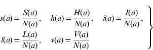 \eqalign{ s\lpar a\rpar \tab \equals {{S\lpar a\rpar } \over {N\lpar a\rpar }}\comma \quad h\lpar a\rpar \equals {{H\lpar a\rpar } \over {N\lpar a\rpar }}\comma \quad i\lpar a\rpar \equals {{I\lpar a\rpar } \over {N\lpar a\rpar }}\comma\cr l\lpar a\rpar \tab\equals {{L\lpar a\rpar } \over {N\lpar a\rpar }}\comma \quad v\lpar a\rpar \equals {{V\lpar a\rpar } \over {N\lpar a\rpar }} \cr}\hskip-1.6\vskip-2.5{\left.{\eqalign { \cr\cr \cr \cr }}\right \}}