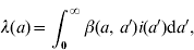 \lambda \lpar a\rpar \equals \int \nolimits_{\rm \setnum{0}}^{\infty } \beta \lpar a\comma \,a^{\prime}\rpar i\lpar a^{\prime}\rpar {\rm d}a^{\prime}\comma \hfill