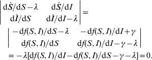 \eqalign{\tab\left\vert {\matrix{ {{\rm d}\dot{S}\sol {\rm d}S \minus \lambda } \tab {{\rm d}\dot{S}\sol {\rm d}I} \cr {{\rm d}\dot{I}\sol {\rm d}S} \tab {{\rm d}\dot{I}\sol {\rm d}I \minus \lambda } \cr} } \right\vert \equals\cr\tab\quad \left\vert {\matrix{ { \minus {\rm d}f\lpar S\comma I\rpar \sol {\rm d}S \minus \lambda } \tab { \minus {\rm d}f\lpar S\comma I\rpar \sol {\rm d}I \plus \gamma } \cr {{\rm d}f\lpar S\comma I\rpar \sol {\rm d}S} \tab {{\rm d}f\lpar S\comma I\rpar \sol {\rm d}I \minus \gamma \minus \lambda } \cr} } \right\vert \cr \tab \quad \equals \minus \lambda \lsqb {\rm d}f\lpar S\comma I\rpar \sol {\rm d}I \minus {\rm d}f\lpar S\comma I\rpar \sol {\rm d}S \minus \gamma \minus \lambda \rsqb \equals 0. \cr}