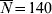 \overline{N} \equals 140