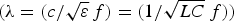 $\lpar \lambda=\lpar c/\sqrt \varepsilon \, f\rpar =\lpar 1/\sqrt {LC} \, f\rpar \rpar $