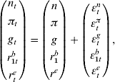 \left(\!\openup4 {\matrix{ {n_{t} } \cr {\pi _{t} } \cr {g_{t} } \cr {r_{\setnum{1}t}^{b} } \cr {r_{t}^{e} } \cr} } \!\right) \equals \left(\! {\openup3\matrix{ n \cr \pi \cr g \cr {r_{\setnum{1}}^{b} } \cr {r^{e} } \cr} }\! \right) \plus \left(\!\openup2 {\matrix{ {\varepsilon _{t}^{n} } \cr {\varepsilon _{t}^{\pi } } \cr {\varepsilon _{t}^{g} } \cr {\varepsilon _{\setnum{1}t}^{b} } \cr {\varepsilon _{t}^{e} } \cr} }\! \right)\comma