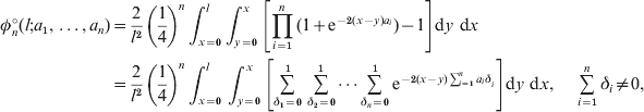 \eqalign{\phi _{n}^{ \circ } \lpar l\semi a_{\setnum{1}} {\rm \comma }\ldots{\rm \comma }a_{n} \rpar \tab\equals  {2 \over {l^{\setnum{2}} }}\left( {{1 \over 4}} \right)^{n} \int_{x \equals \setnum{0}}^{l} {\int_{y \equals \setnum{0}}^{x} {\left[ {\prod\limits_{i \equals \setnum{1}}^{n} {\lpar 1 \plus {\rm e}^{ \minus \setnum{2}\lpar x \minus y\rpar a_{i} } \rpar \minus 1} } \right]} } {\rm d}y \ {\rm d}x\cr \tab \equals {2 \over {l^{\setnum{2}} }}\left( {1 \over 4} \right)^{n} \int_{x \equals \setnum{0}}^{l} \int_{y \equals \setnum{0}}^{x} {\left[ \mathop\sum\limits_{\delta _{\setnum{1}} \equals \setnum{0}}^{\setnum{1}} \mathop\sum\limits_{\delta _{\setnum{2}} \equals \setnum{0}}^{\setnum{1}}\cdots \mathop\sum\limits_{\delta _{n} \equals \setnum{0}}^{\setnum{1}} {{\rm e}^{ \minus \setnum{2}\lpar x \minus y\rpar \mathop\sum_{{i \equals \setnum{1}}}^{n} {a_{i} } \delta _{{_{i}} }}} \right]} {\rm d}y \ {\rm d}x\comma\quad\mathop\sum_{i \equals \setnum{1}}^{n} {\delta _{i} } \ne 0\comma}