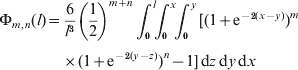 \openup3\eqalign{ \rmPhi _{m\comma n} \lpar l\rpar  \tab\equals{6 \over {l^{\setnum{3}} }}\left( {{1 \over 2}} \right)^{m \plus n} \int_{\setnum{0}}^{l}\!\! {\int_{\setnum{0}}^{x} \!\!{\int_{\setnum{0}}^{y} {\lsqb \lpar 1 \plus {\rm e}^{ \minus \setnum{2}\lpar x \minus y\rpar } \rpar ^{m}} } }\cr\tab\quad\times \lpar  1 \plus {\rm e}^{ \minus \setnum{2}\lpar y \minus z\rpar } \rpar ^{n} \minus 1\rsqb\, {\rm d}z \, {\rm d}y \, {\rm d}x
