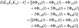 \eqalign{ E\lpar \u {k} _{\setnum{1}h} \u {k} _{\setnum{1}i} \u {k} _{\setnum{1}j} \rpar \minus k_{\setnum{1}}^{\setnum{3}} \equals\tab  {\textstyle{1 \over 2}}\lsqb 4\rmPhi _{\setnum{2}\comma\! \setnum{2}} \lpar l\rpar \minus 4\rmPhi _{\setnum{2}\comma\! \setnum{1}} \lpar l\rpar \minus 4\rmPhi _{\setnum{1}\comma\! \setnum{2}} \lpar l\rpar \cr\tab\plus 4\rmPhi _{\setnum{1}\comma\! \setnum{1}} \lpar l\rpar \plus 2\rmPhi _{\setnum{2}\comma\! \setnum{0}} \lpar l\rpar \plus 2\rmPhi _{\setnum{0}\comma\! \setnum{2}} \lpar l\rpar \cr \tab \minus 2\rmPhi _{\setnum{1}\comma\! \setnum{0}} \lpar l\rpar \minus 2\rmPhi _{\setnum{0}\comma\! \setnum{1}} \lpar l\rpar \plus \rmPhi _{\setnum{0}\comma\! \setnum{0}} \lpar {\rm}l\rpar \rsqb \cr \tab \hskip-9pt\equals {\textstyle{1 \over 2}}\lsqb 4\rmPhi _{\setnum{2}\comma\! \setnum{2}} \lpar l\rpar \minus 8\rmPhi _{\setnum{2}\comma\! \setnum{1}} \lpar l\rpar \plus 4\rmPhi _{\setnum{1}\comma\! \setnum{1}} \lpar l\rpar \cr\tab\plus 4\rmPhi _{\setnum{2}\comma\! \setnum{0}} \lpar l\rpar \minus 4\rmPhi _{\setnum{1}\comma\! \setnum{0}} \lpar l\rpar \plus \rmPhi _{\setnum{0}\comma\! \setnum{0}} \lpar l\rpar \rsqb \cr} 
