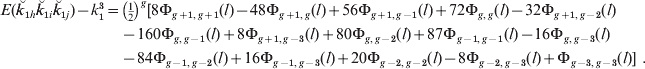\eqalign{ E\lpar \u {k} _{\setnum{1}h} \u {k} _{\setnum{1}i} \u {k} _{\setnum{1}j} \rpar \minus k_{\setnum{1}}^{\setnum{3}} \equals \tab \left( {{\textstyle{1 \over 2}}} \right)^{g} \lsqb 8\rmPhi _{g \plus \setnum{1}\comma g \plus \setnum{1}} \lpar l\rpar \minus 48\rmPhi _{g \plus \setnum{1}\comma g} \lpar l\rpar \plus 56\rmPhi _{g \plus \setnum{1}\comma g \minus \setnum{1}} \lpar l\rpar \plus 72\rmPhi _{g\comma g} \lpar l\rpar \minus 32\rmPhi _{g \plus \setnum{1}\comma g \minus \setnum{2}} \lpar l\rpar  \cr \tab\minus 160\rmPhi _{g\comma g \minus \setnum{1}} \lpar l\rpar \plus 8\rmPhi _{g \plus \setnum{1}\comma g \minus \setnum{3}} \lpar l\rpar \plus 80\rmPhi _{g\comma g \minus \setnum{2}} \lpar l\rpar \plus 87\rmPhi _{g \minus \setnum{1}\comma g \minus \setnum{1}} \lpar l\rpar \minus 16\rmPhi _{g\comma g \minus \setnum{3}} \lpar l\rpar\cr \tab  \minus 84\rmPhi _{g \minus \setnum{1}\comma g \minus \setnum{2}} \lpar l\rpar \plus 16\rmPhi _{g \minus \setnum{1}\comma g \minus \setnum{3}} \lpar l\rpar \plus 20\rmPhi _{g \minus \setnum{2}\comma g \minus \setnum{2}} \lpar l\rpar \minus 8\rmPhi _{g \minus \setnum{2}\comma g \minus \setnum{3}} \lpar l\rpar \plus \rmPhi _{g \minus \setnum{3}\comma g \minus \setnum{3}} \lpar l\rpar \rsqb {\rm \ }{\rm.} \cr}