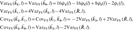 \eqalign{\tab {\rm Var}_{{\rm FS}}\, \lpar {\u {k} _{\setnum{2}} \comma l} \rpar \equals {\rm Var}_{{\rm FS}}\, \lpar {\u {k} _{\setnum{0}} \comma l} \rpar \equals 16\phi _{\setnum{4}} \lpar l \rpar \minus 16\phi _{\setnum{3}} \lpar l \rpar \plus 8\phi _{\setnum{2}} \lpar l \rpar \minus 2\phi _{\setnum{1}} \lpar l \rpar\comma \cr \tab{\rm Var}_{{\rm FS}}\, \lpar {\u {k} _{\setnum{1}} \comma l} \rpar \equals 4{\rm Var}_{{\rm FS}}\, \lpar {\u {k} _{\setnum{2}} \comma l} \rpar \minus 4{\rm Var}_{{\rm FS}}\, \lpar \u {R} \comma l\rpar \comma \cr \tab {\rm Cov}_{{\rm FS}}\, \lpar {\u {k} _{\setnum{2}} \comma \u {k} _{\setnum{1}} \comma l} \rpar \equals {\rm Cov}_{{\rm FS}}\, \lpar {\u {k} _{\setnum{1}} \comma \u {k} _{\setnum{0}} \comma l} \rpar \equals \minus 2{\rm Var}_{{\rm FS}}\, \lpar {\u {k} _{\setnum{2}} \comma l} \rpar \plus 2{\rm Var}_{{\rm FS}}\, \lpar \u {R} \comma l\rpar \comma \cr \tab {\rm Cov}_{{\rm FS}}\, \lpar {\u {k} _{\setnum{2}} \comma \u {k} _{\setnum{0}} \comma l} \rpar \equals {\rm Var}_{{\rm FS}}\, \lpar {\u {k} _{\setnum{2}} \comma l} \rpar \minus 2{\rm Var}_{{\rm FS}}\, \lpar \u {R} \comma l\rpar. \cr} 