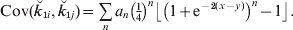 {\rm Cov\lpar }\u {k} _{\setnum{1}i} \comma \u {k} _{\setnum{1}j} \rpar \equals \mathop\sum\limits_{n} {a_{n} \left( {{\textstyle{1 \over 4}}} \right)^{n} \left\lfloor {\left( {1 \plus {\rm e}^{ \minus \setnum{2}\lpar x \minus y\rpar } } \right)^{n} \minus 1} \right\rfloor }.