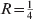 R \equals {\textstyle{1 \over 4}}